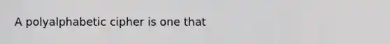 A polyalphabetic cipher is one that