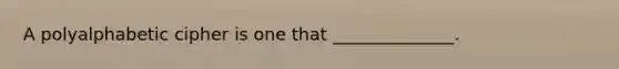 A polyalphabetic cipher is one that ______________.