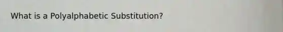 What is a Polyalphabetic Substitution?