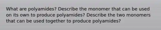 What are polyamides? Describe the monomer that can be used on its own to produce polyamides? Describe the two monomers that can be used together to produce polyamides?