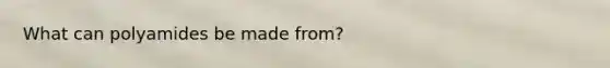 What can polyamides be made from?