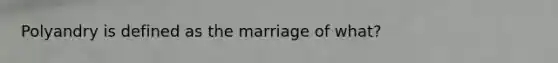 Polyandry is defined as the marriage of what?