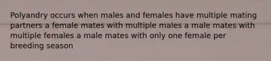 Polyandry occurs when males and females have multiple mating partners a female mates with multiple males a male mates with multiple females a male mates with only one female per breeding season