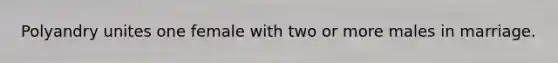 Polyandry unites one female with two or more males in marriage.