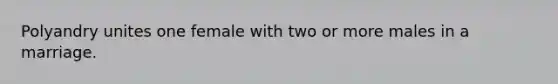 Polyandry unites one female with two or more males in a marriage.