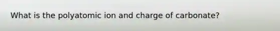 What is the polyatomic ion and charge of carbonate?