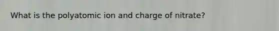 What is the polyatomic ion and charge of nitrate?