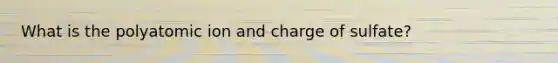 What is the polyatomic ion and charge of sulfate?