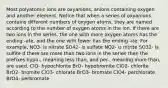 Most polyatomic ions are oxyanions, anions containing oxygen and another element. Notice that when a series of oxyanions contains different numbers of oxygen atoms, they are named according to the number of oxygen atoms in the ion. If there are two ions in the series, the one with more oxygen atoms has the ending -ate, and the one with fewer has the ending -ite. For example, NO3- is nitrate SO42- is sulfate NO2- is nitrite SO32- is sulfite If there are more than two ions in the series then the prefixes hypo-, meaning less than, and per-, meaning more than, are used. ClO- hypochlorite BrO- hypobromite ClO2- chlorite BrO2- bromite ClO3- chlorate BrO3- bromate ClO4- perchlorate BrO4- perbromate