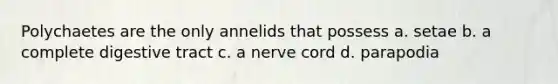 Polychaetes are the only annelids that possess a. setae b. a complete digestive tract c. a nerve cord d. parapodia