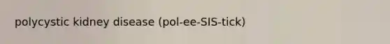 polycystic kidney disease (pol-ee-SIS-tick)