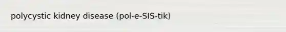 polycystic kidney disease (pol-e-SIS-tik)