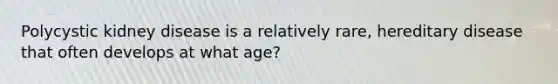 Polycystic kidney disease is a relatively rare, hereditary disease that often develops at what age?