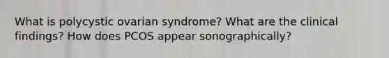 What is polycystic ovarian syndrome? What are the clinical findings? How does PCOS appear sonographically?