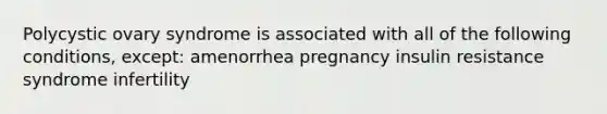 Polycystic ovary syndrome is associated with all of the following conditions, except: amenorrhea pregnancy insulin resistance syndrome infertility