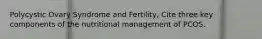 Polycystic Ovary Syndrome and Fertility, Cite three key components of the nutritional management of PCOS.