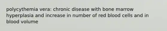 polycythemia vera: chronic disease with bone marrow hyperplasia and increase in number of red blood cells and in blood volume