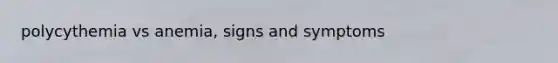 polycythemia vs anemia, signs and symptoms