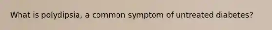 What is polydipsia, a common symptom of untreated diabetes?