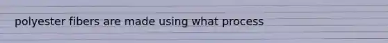 polyester fibers are made using what process