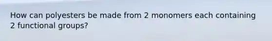 How can polyesters be made from 2 monomers each containing 2 functional groups?