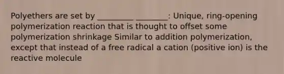 Polyethers are set by _________ ________: Unique, ring-opening polymerization reaction that is thought to offset some polymerization shrinkage Similar to addition polymerization, except that instead of a free radical a cation (positive ion) is the reactive molecule