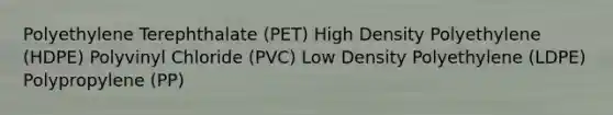 Polyethylene Terephthalate (PET) High Density Polyethylene (HDPE) Polyvinyl Chloride (PVC) Low Density Polyethylene (LDPE) Polypropylene (PP)