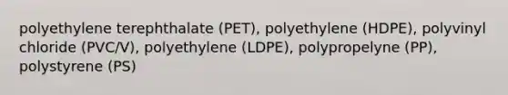 polyethylene terephthalate (PET), polyethylene (HDPE), polyvinyl chloride (PVC/V), polyethylene (LDPE), polypropelyne (PP), polystyrene (PS)