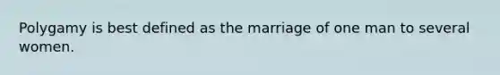 Polygamy is best defined as the marriage of one man to several women.