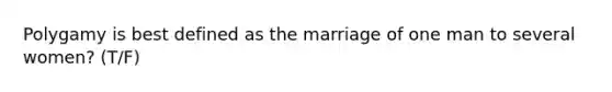 Polygamy is best defined as the marriage of one man to several women? (T/F)