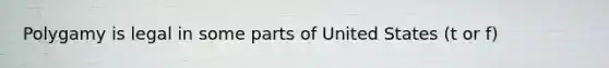 Polygamy is legal in some parts of United States (t or f)