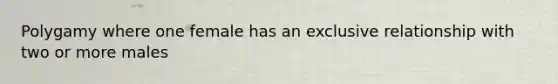 Polygamy where one female has an exclusive relationship with two or more males