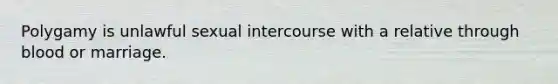 Polygamy is unlawful sexual intercourse with a relative through blood or marriage.