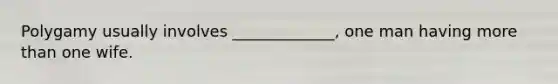 Polygamy usually involves _____________, one man having <a href='https://www.questionai.com/knowledge/keWHlEPx42-more-than' class='anchor-knowledge'>more than</a> one wife.