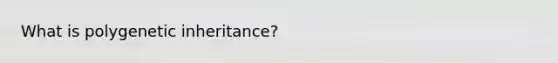 What is polygenetic inheritance?