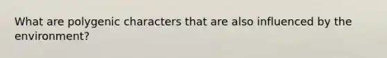 What are polygenic characters that are also influenced by the environment?