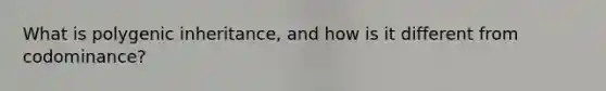What is polygenic inheritance, and how is it different from codominance?