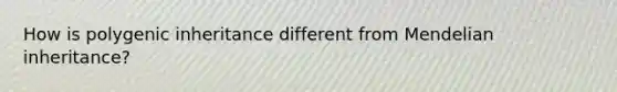 How is polygenic inheritance different from Mendelian inheritance?