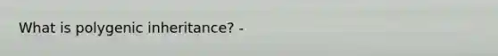 What is polygenic inheritance? -