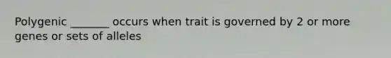 Polygenic _______ occurs when trait is governed by 2 or more genes or sets of alleles