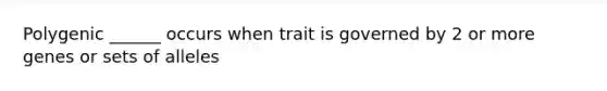 Polygenic ______ occurs when trait is governed by 2 or more genes or sets of alleles