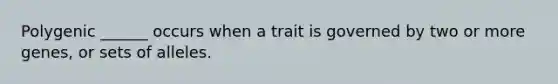 Polygenic ______ occurs when a trait is governed by two or more genes, or sets of alleles.