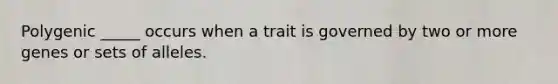 Polygenic _____ occurs when a trait is governed by two or more genes or sets of alleles.