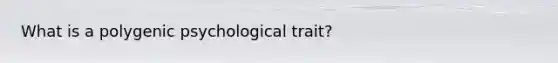 What is a polygenic psychological trait?