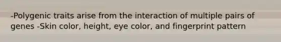 -Polygenic traits arise from the interaction of multiple pairs of genes -Skin color, height, eye color, and fingerprint pattern