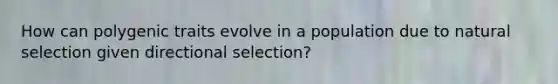 How can polygenic traits evolve in a population due to natural selection given directional selection?