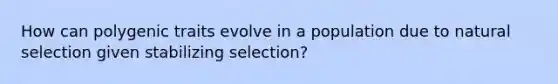 How can polygenic traits evolve in a population due to natural selection given stabilizing selection?