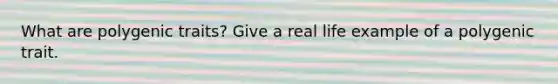 What are polygenic traits? Give a real life example of a polygenic trait.