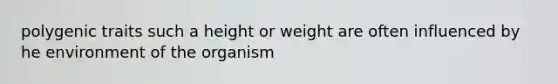 polygenic traits such a height or weight are often influenced by he environment of the organism