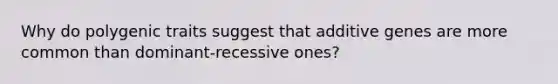 Why do polygenic traits suggest that additive genes are more common than dominant-recessive ones?